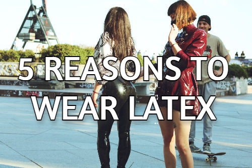 Five reasons to wear latex